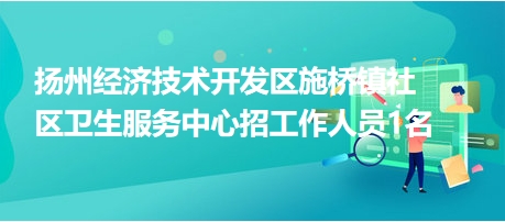 扬州施桥镇最新招聘(扬州施桥镇招聘信息发布)